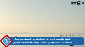 ازدحام وتخفيضات.. عروض اللحظة الأخيرة تسيطر على سوق المستلزمات المدرسية في الإمارات مع انطلاق الموسم الدراسي